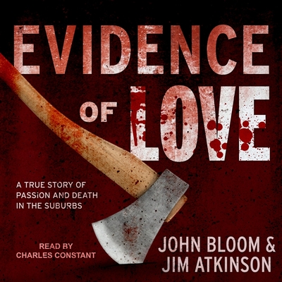 Evidence of Love: A True Story of Passion and Death in the Suburbs - Constant, Charles (Read by), and Bloom, John, and Atkinson, Jim