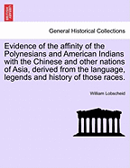 Evidence of the Affinity of the Polynesians and American Indians with the Chinese and Other Nations of Asia, Derived from the Language, Legends and History of Those Races.