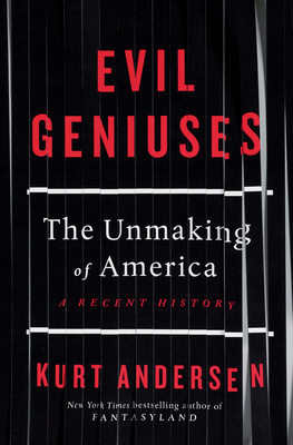 Evil Geniuses: The Unmaking of America: A Recent History - Andersen, Kurt