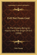 Evil Not From God: Or The Mystery, Being An Inquiry Into The Origin Of Evil (1858)