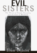 Evil Sisters: The Threat of Female Sexuality and the Cult of Manhood - Dijkstra, Bram