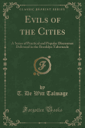 Evils of the Cities: A Series of Practical and Popular Discourses Delivered in the Brooklyn Tabernacle (Classic Reprint)