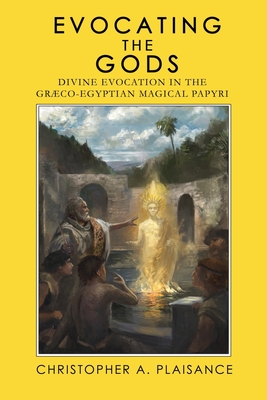 Evocating the Gods: Divine Evocation in the Graeco-Egyptian Magical Papyri - Plaisance, Christopher A