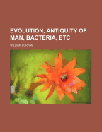 Evolution, Antiquity of Man, Bacteria, Etc
