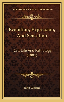 Evolution, Expression, and Sensation: Cell Life and Pathology (1881) - Cleland, John