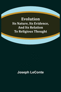 Evolution: Its nature, its evidence, and its relation to religious thought