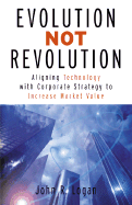 Evolution Not Revolution: Aligning Corporate Technology with Corporate Strategy to Increase Market Valuation