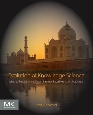 Evolution of Knowledge Science: Myth to Medicine: Intelligent Internet-Based Humanist Machines - Ahamed, Syed V