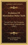 Evolution of Mammalian Molar Teeth: To and from the Triangular Type Including Collected and Revised Researches Trituberculy and New Sections on the Forms and Homologies of the Molar Teeth in the Different Orders of Mammals
