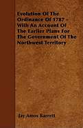 Evolution of the Ordinance of 1787 - With an Account of the Earlier Plans for the Government of the Northwest Territory