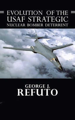 Evolution of the USAF Strategic Nuclear Bomber Deterrent - Refuto, George J