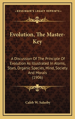 Evolution, the Master-Key; A Discussion of the Principle of Evolution as Illustrated in Atoms, Stars, Organic Species, Mind, Society and Morals - Saleeby, Caleb Williams