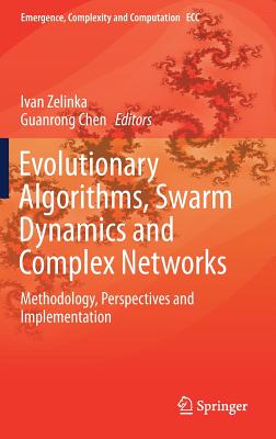 Evolutionary Algorithms, Swarm Dynamics and Complex Networks: Methodology, Perspectives and Implementation - Zelinka, Ivan (Editor), and Chen, Guanrong (Editor)