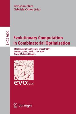 Evolutionary Computation in Combinatorial Optimization: 14th European Conference, Evocop 2014, Granada, Spain, April 23-25, 2014, Revised Selected Papers - Blum, Christian (Editor), and Ochoa, Gabriela (Editor)