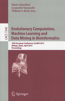 Evolutionary Computation, Machine Learning and Data Mining in Bioinformatics: 10th European Conference, EvoBIO 2012, Mlaga, Spain, April 11-13, 2012, Proceedings - Giacobini, Mario (Editor), and Vanneschi, Leonardo (Editor), and Bush, William S. (Editor)