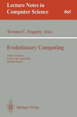 Evolutionary Computing: Aisb Workshop, Leeds, U.K., April 11 - 13, 1994. Selected Papers - Fogarty, Terence C (Editor)