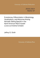 Evolutionary Differentiation in Morphology, Vocalizations, and Allozymes Among Nomadic Sibling Species in the North American Red Crossbill (Loxia Curvirostra) Complex: Volume 127