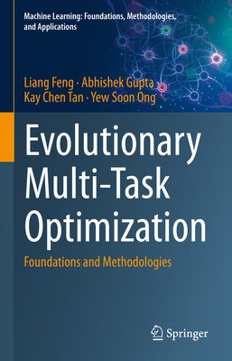 Evolutionary Multi-Task Optimization: Foundations and Methodologies - Feng, Liang, and Gupta, Abhishek, and Tan, Kay Chen