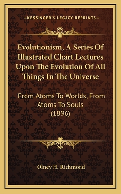 Evolutionism, a Series of Illustrated Chart Lectures Upon the Evolution of All Things in the Universe: From Atoms to Worlds, from Atoms to Souls (1896) - Richmond, Olney H