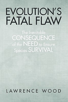 Evolution's Fatal Flaw: The Inevitable Consequence of the Need for Species Survival - Wood, Lawrence