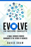 Evolve or Become Obsolete: A small business owners guide to the future of business