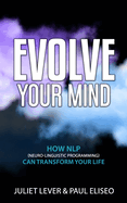 Evolve Your Mind: How NLP (Neuro-Linguistic Programming) can transform your life