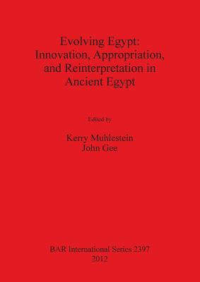 Evolving Egypt: Innovation Appropriation and Reinterpretation in Ancient Egypt - Gee, John (Editor), and Muhlestein, Kerry (Editor)