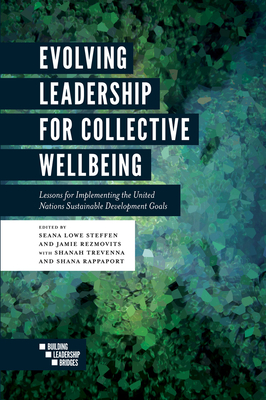 Evolving Leadership for Collective Wellbeing: Lessons for Implementing the United Nations Sustainable Development Goals - Lowe Steffen, Seana (Editor), and Rezmovits, Jamie (Editor), and Trevenna, Shanah