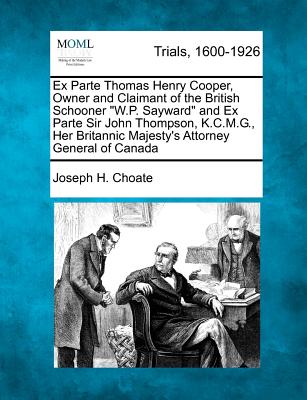 Ex Parte Thomas Henry Cooper, Owner and Claimant of the British Schooner W.P. Sayward and Ex Parte Sir John Thompson, K.C.M.G., Her Britannic Majesty's Attorney General of Canada - Choate, Joseph H