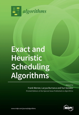 Exact and Heuristic Scheduling Algorithms - Werner, Frank (Guest editor), and Burtseva, Larysa (Guest editor), and Sotskov, Yuri (Guest editor)