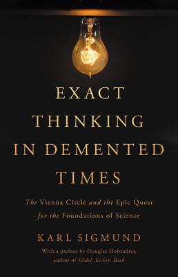 Exact Thinking in Demented Times: The Vienna Circle and the Epic Quest for the Foundations of Science - Sigmund, Karl, and Hofstadter, Douglas (Introduction by)