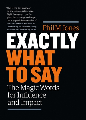 Exactly What to Say: The Magic Words for Influence and Impact - Jones, Phil M