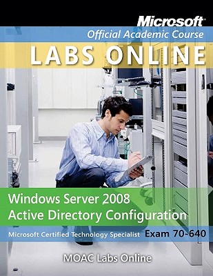 Exam 70-640: Windows Server 2008 Active Directory Configuration with Lab Manual and MOAC Labs Online Set - Microsoft Official Academic Course