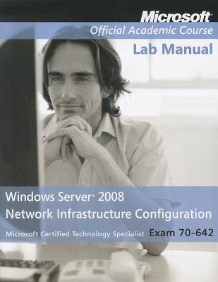 Exam 70-642 Windows Server 2008 Network Infrastructure Configuration, Lab Manual - Microsoft Official Academic Course