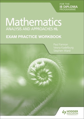 Exam Practice Workbook for Mathematics for the IB Diploma: Analysis and approaches HL - Fannon, Paul, and Kadelburg, Vesna, and Ward, Stephen