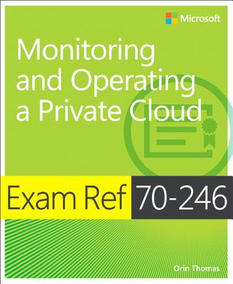 Exam Ref 70-246: Monitoring and Operating a Private Cloud - Thomas, Orin