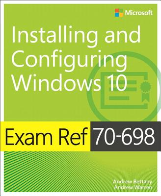 Exam Ref 70-698 Installing and Configuring Windows 10 - Bettany, Andrew, and Warren, Andrew