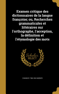 Examen critique des dictionnaires de la langue franoise; ou, Recherches grammaticales et littraires sur l'orthographe, l'acception, la dfinition et l'tymologie des mots