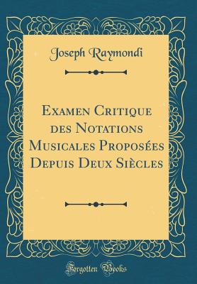 Examen Critique Des Notations Musicales Proposees Depuis Deux Siecles (Classic Reprint) - Raymondi, Joseph