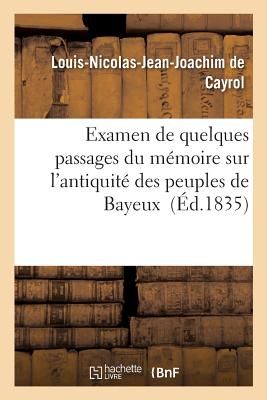 Examen de Quelques Passages Du M?moire de M. Mangon de la Lande Sur l'Antiquit? Des: Peuples de Bayeux - de Cayrol, Louis-Nicolas-Jean-Joachim