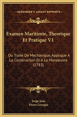 Examen Maritimie, Theorique Et Pratique V1: Ou Traite de Mechanique, Applique a la Construciton Et a la Manoeuvre (1783) - Juan, Jorge, and Leveque, Pierre