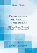 Examination of Mr. William H. Whitmore's: Old State House Memorial and Reply to His Appendix N (Classic Reprint)