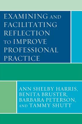 Examining and Facilitating Reflection to Improve Professional Practice - Harris, Ann Shelby, and Bruster, Benita, and Peterson, Barbara, Dlitt