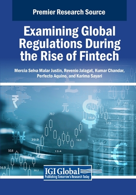 Examining Global Regulations During the Rise of Fintech - Justin, Mercia Selva Malar (Editor), and Jalagat, Revenio (Editor), and Chandar, Kumar (Editor)