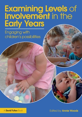 Examining Levels of Involvement in the Early Years: Engaging with children's possibilities - Woods, Annie (Editor)