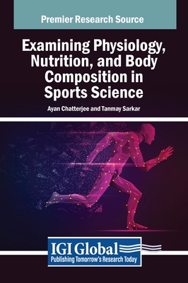 Examining Physiology, Nutrition, and Body Composition in Sports Science - Chatterjee, Ayan (Editor), and Sarkar, Tanmay (Editor)