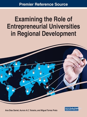 Examining the Role of Entrepreneurial Universities in Regional Development - Daniel, Ana Dias (Editor), and Teixeira, Aurora a C (Editor), and Preto, Miguel Torres (Editor)