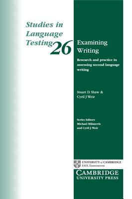 Examining Writing: Research and Practice in Assessing Second Language Writing - Shaw, Stuart D., and Weir, Cyril J.