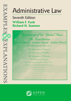 Examples & Explanations for Administrative Law - Funk, William F, and Seamon, Richard H