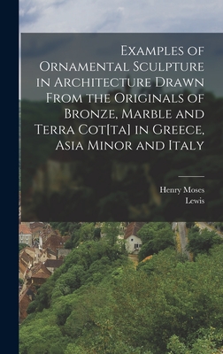 Examples of Ornamental Sculpture in Architecture Drawn From the Originals of Bronze, Marble and Terra Cot[ta] in Greece, Asia Minor and Italy - Vulliamy, Lewis 1791-1871, and Moses, Henry 1782?-1870 (Creator)
